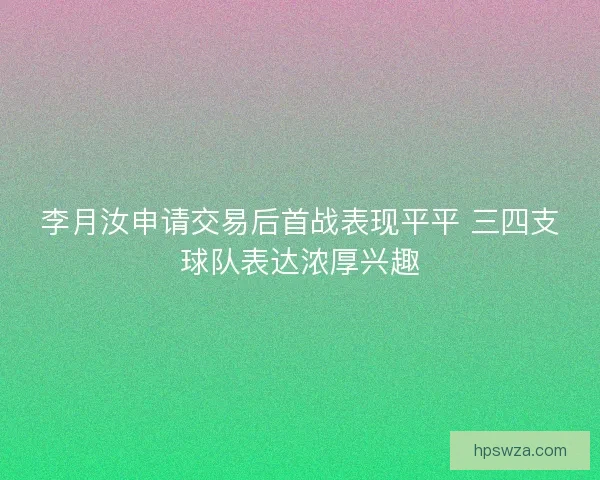李月汝申请交易后首战表现平平 三四支球队表达浓厚兴趣 李月汝申请交易后首战表现平平 三四支球队表达浓厚兴趣