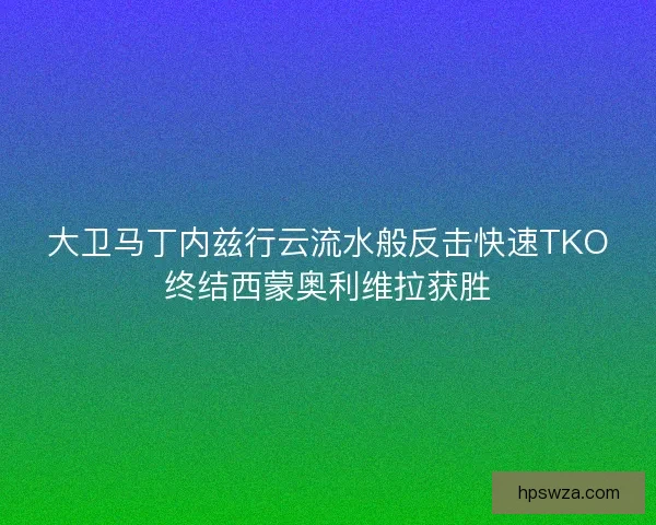 大卫马丁内兹行云流水般反击快速TKO终结西蒙奥利维拉获胜
