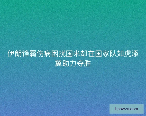 伊朗锋霸伤病困扰国米却在国家队如虎添翼助力夺胜