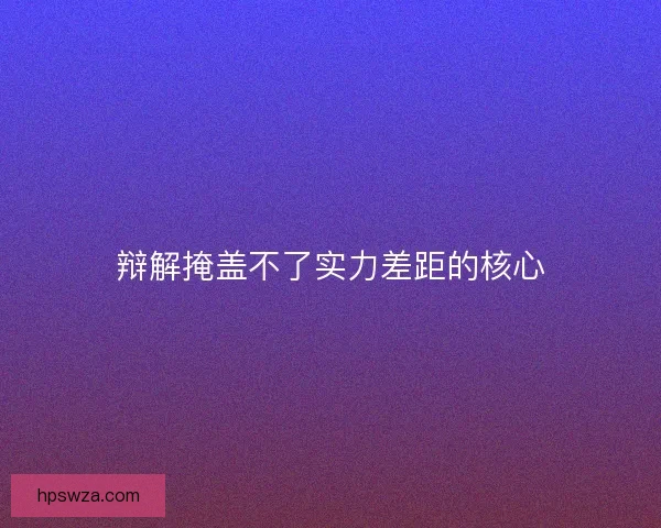 辩解掩盖不了实力差距的核心