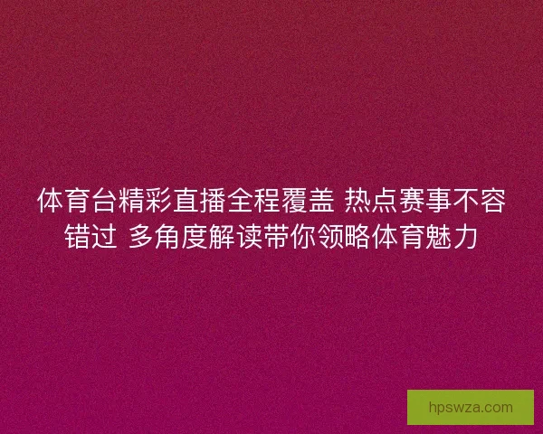 体育台精彩直播全程覆盖 热点赛事不容错过 多角度解读带你领略体育魅力 体育台精彩直播全程覆盖 热点赛事不容错过 多角度解读带你领略体育魅力